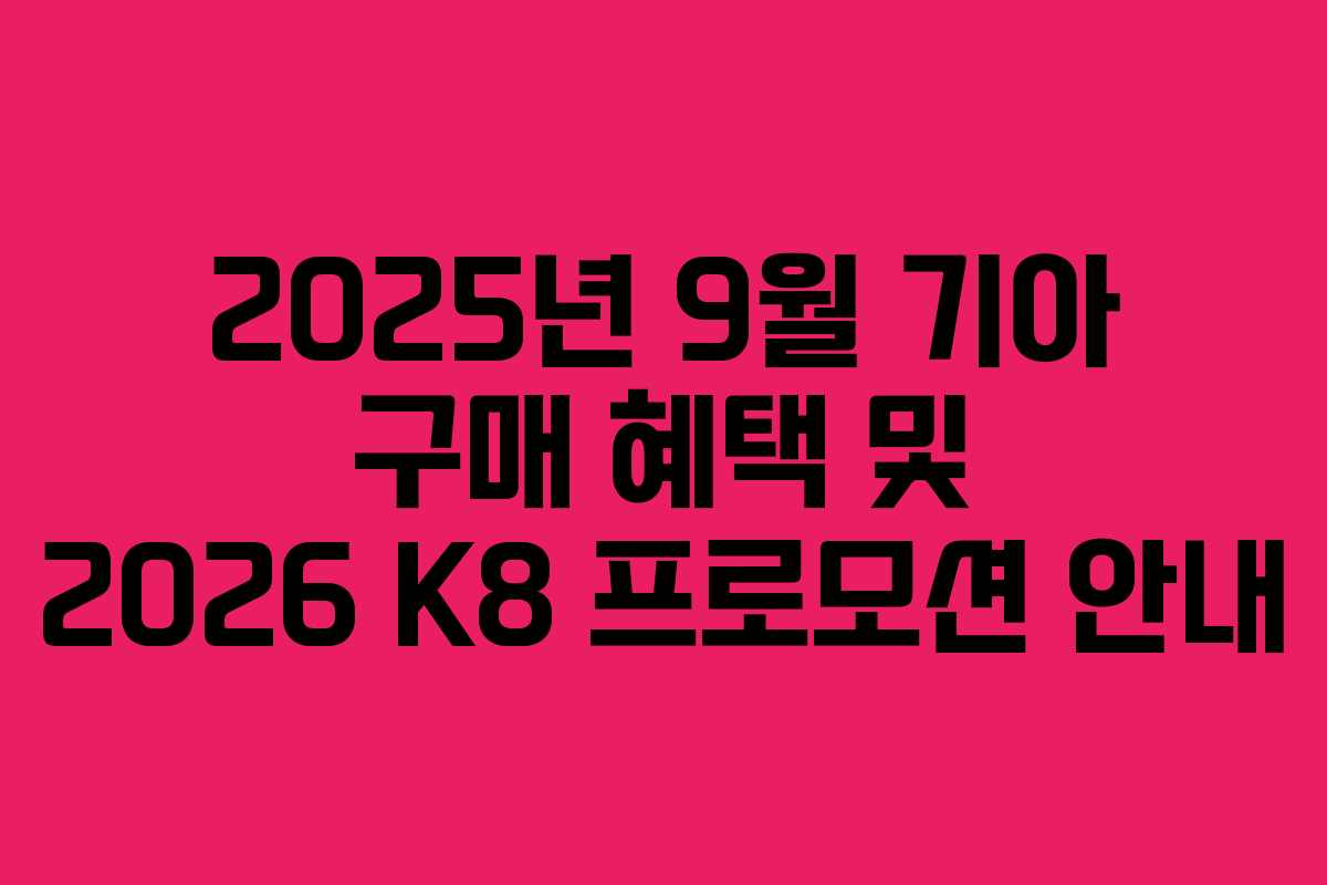 2025년 9월 기아 구매 혜택 및 2026 K8 프로모션 안내 2025년 9월 기아 구매 혜택 및 2026 K8 프로모션 안내