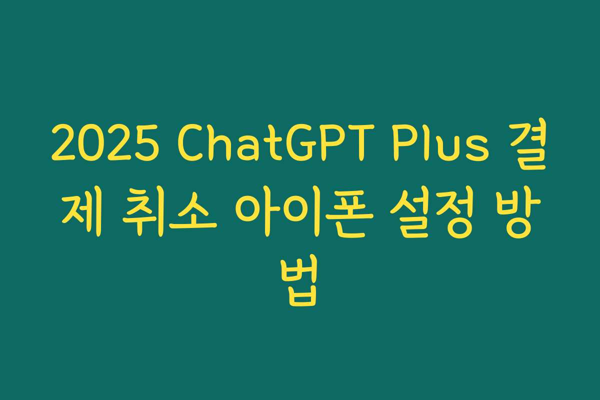 2025 ChatGPT Plus 결제 취소 아이폰 설정 방법