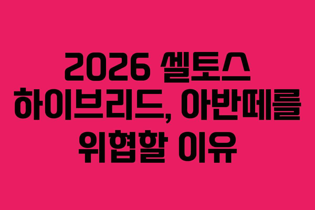 2026 셀토스 하이브리드, 아반떼를 위협할 이유 2026 셀토스 하이브리드, 아반떼를 위협할 이유