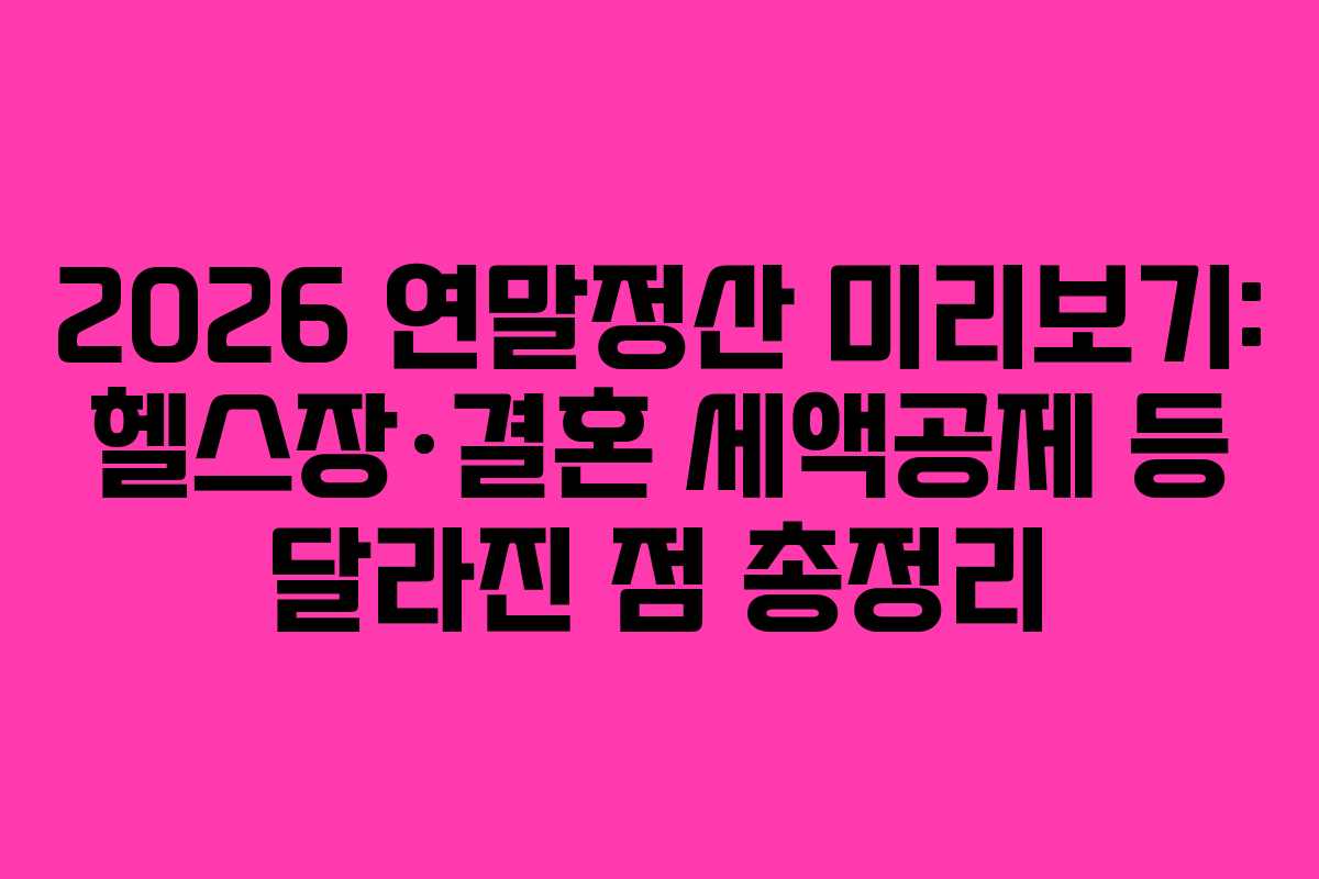 2026 연말정산 미리보기: 헬스장·결혼 세액공제 등 달라진 점 총정리 2026 연말정산 미리보기: 헬스장·결혼 세액공제 등 달라진 점 총정리