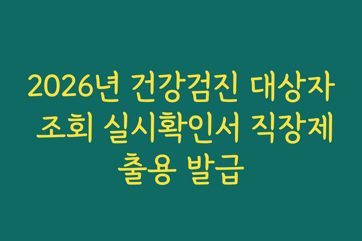 2026년 건강검진 대상자 조회 실시확인서 직장제출용 발급