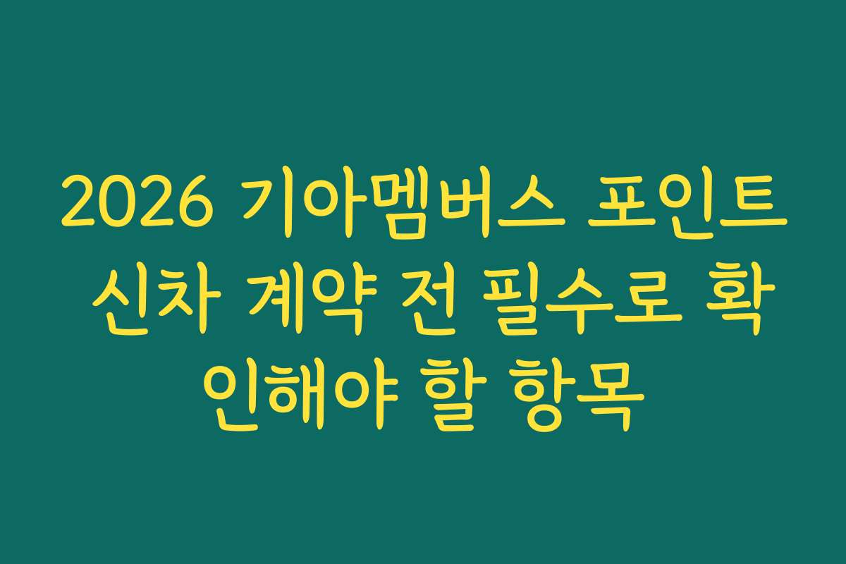 2026 기아멤버스 포인트 신차 계약 전 필수로 확인해야 할 항목