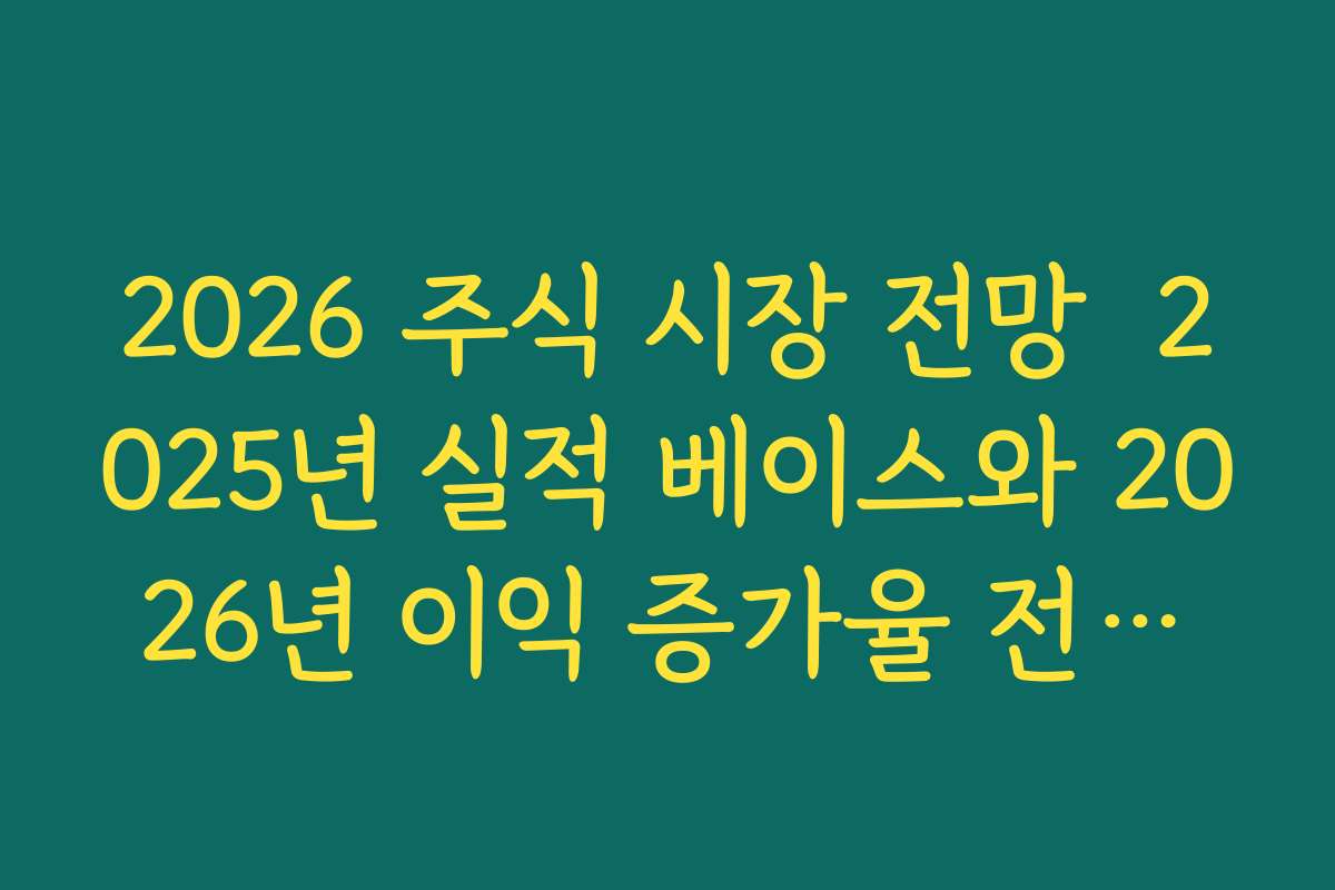 2026 주식 시장 전망  2025년 실적 베이스와 2026년 이익 증가율 전망을 함께 보는 법