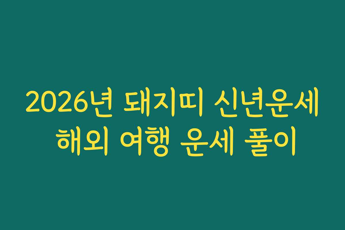 2026년 돼지띠 신년운세 해외 여행 운세 풀이 2026년 돼지띠 신년운세 해외 여행 운세 풀이