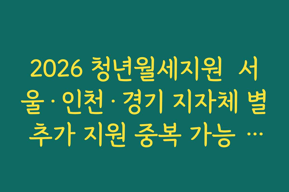 2026 청년월세지원  서울·인천·경기 지자체 별 추가 지원 중복 가능 여부 확인하기