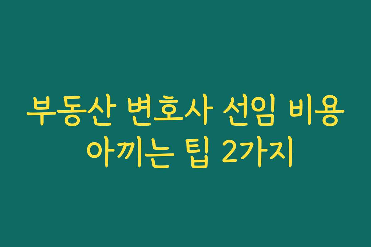 부동산 변호사 선임 비용 아끼는 팁 2가지