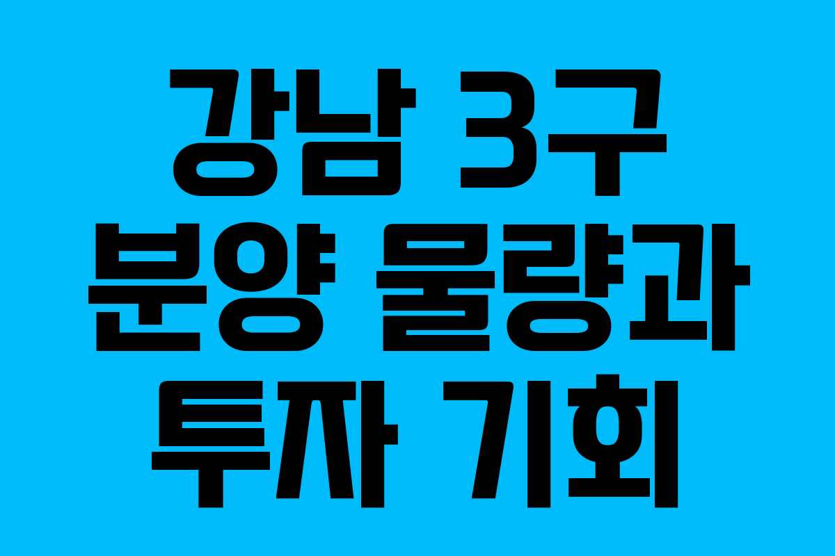강남 3구 분양 물량과 투자 기회