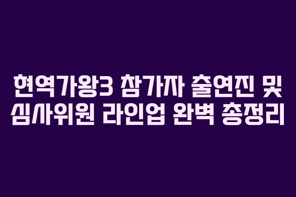 현역가왕3 참가자 출연진 및 심사위원 라인업 완벽 총정리 현역가왕3 참가자 출연진 및 심사위원 라인업 완벽 총정리