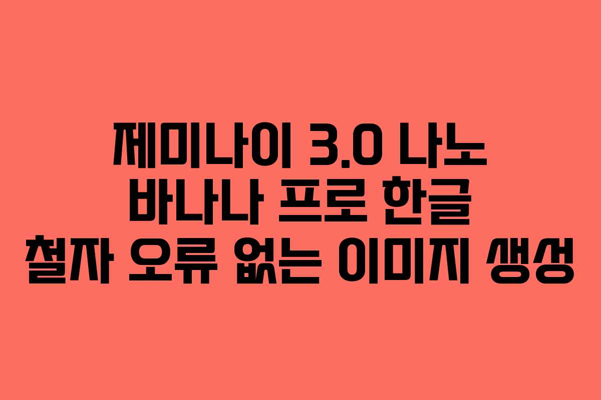 제미나이 3.0 나노 바나나 프로 한글 철자 오류 없는 이미지 생성 제미나이 3.0 나노 바나나 프로 한글 철자 오류 없는 이미지 생성