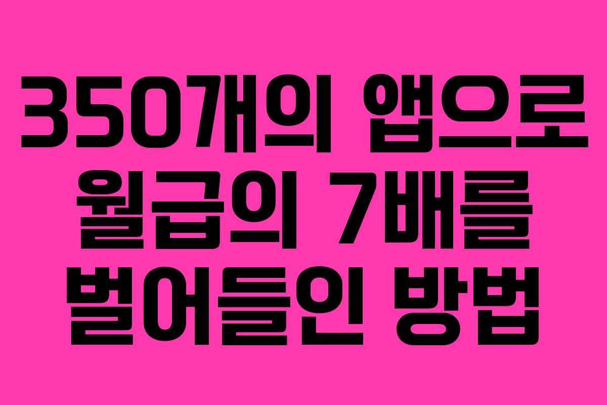 350개의 앱으로 월급의 7배를 벌어들인 방법