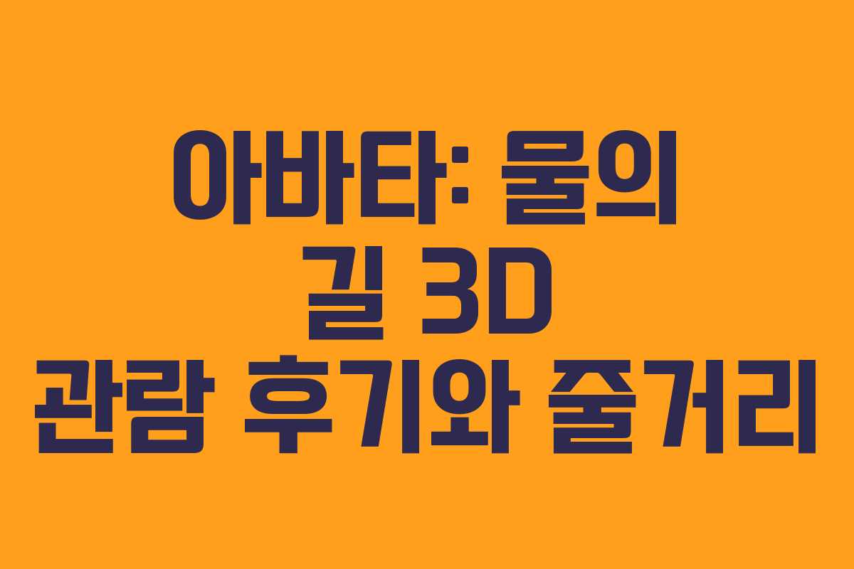 아바타: 물의 길 3D 관람 후기와 줄거리