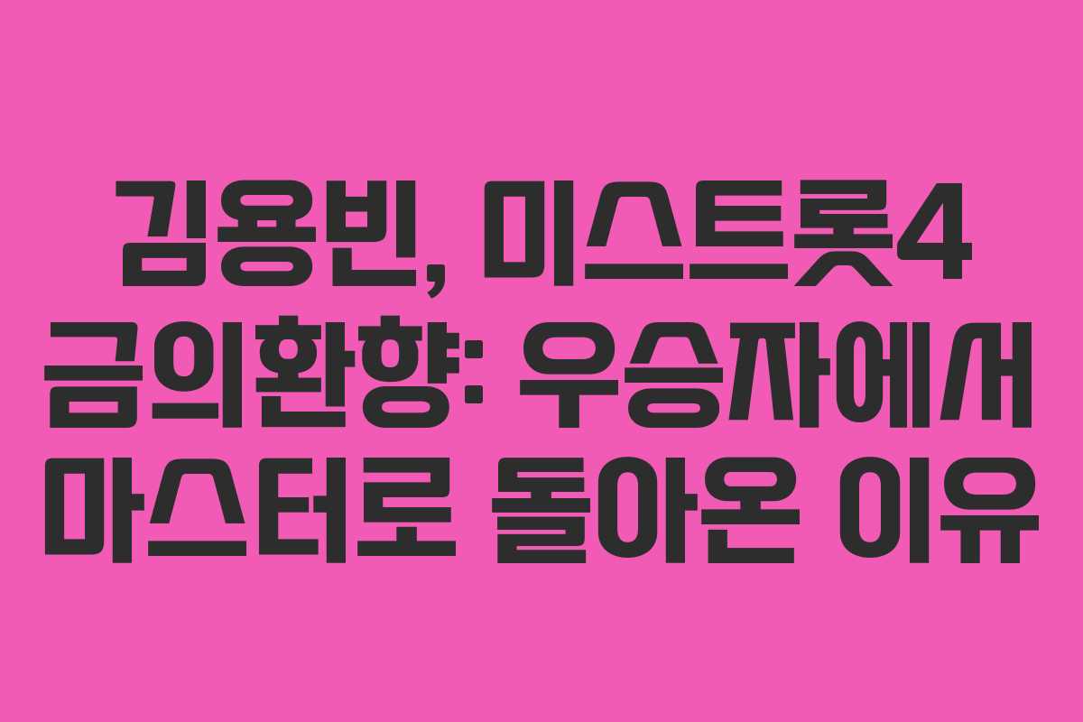 김용빈, 미스트롯4 금의환향: 우승자에서 마스터로 돌아온 이유