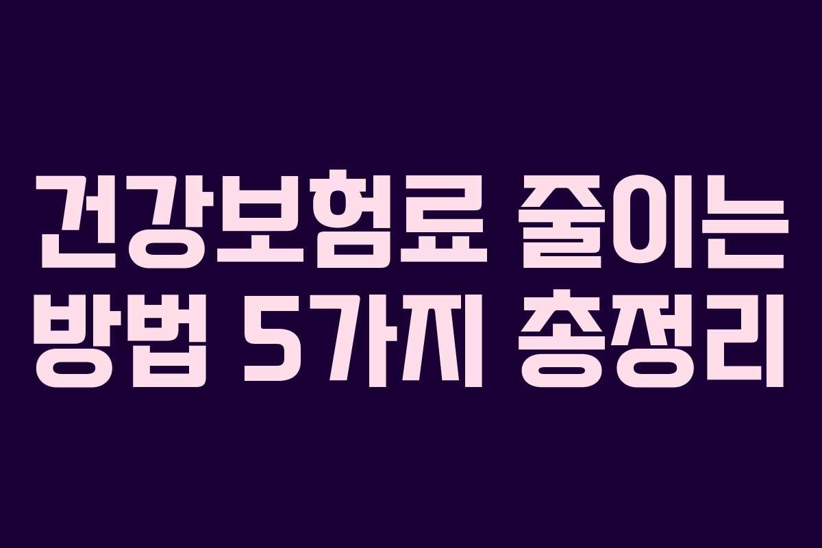 건강보험료 줄이는 방법 5가지 총정리