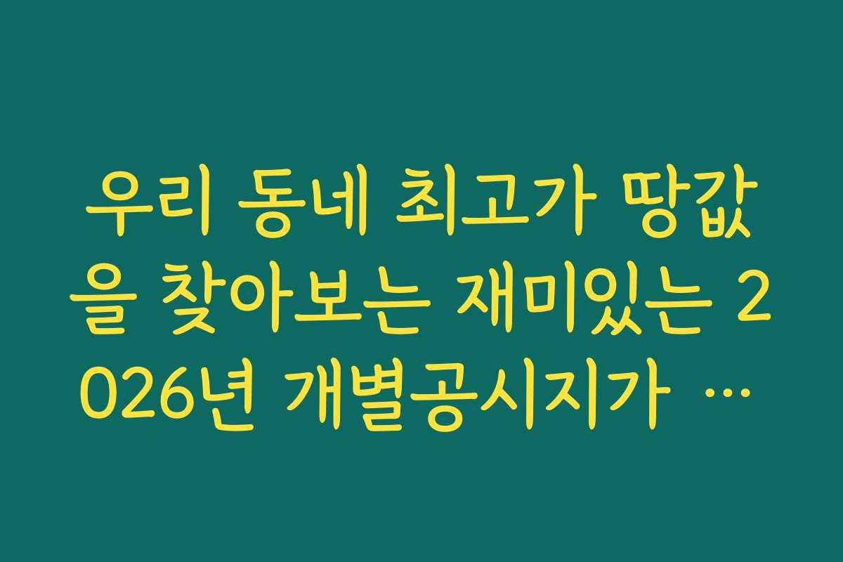 우리 동네 최고가 땅값을 찾아보는 재미있는 2026년 개별공시지가 조회
