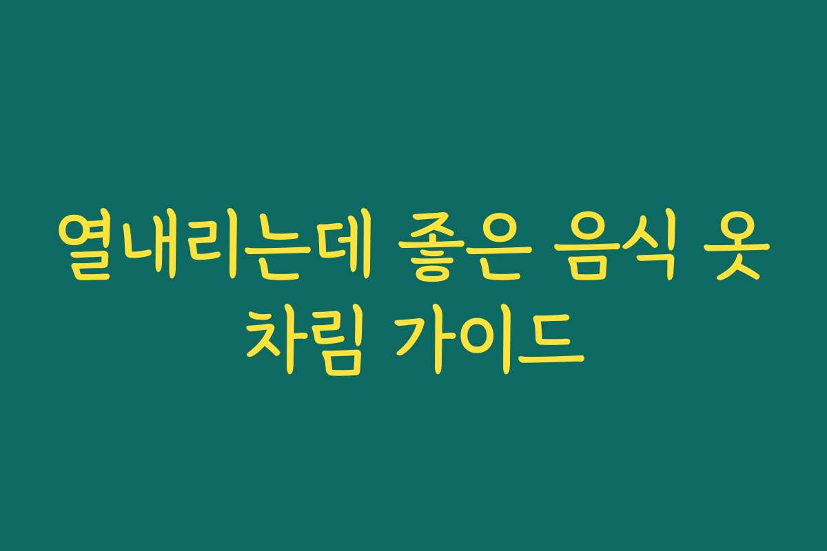 열내리는데 좋은 음식 옷차림 가이드