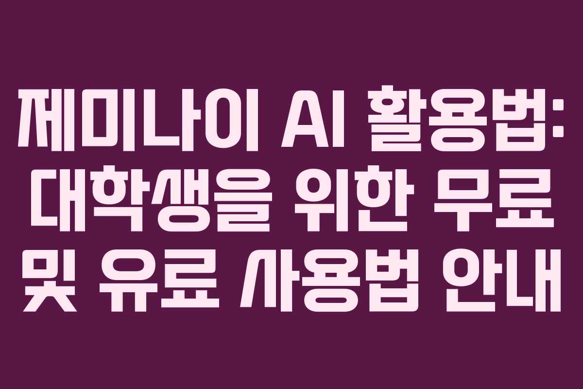 제미나이 AI 활용법: 대학생을 위한 무료 및 유료 사용법 안내
