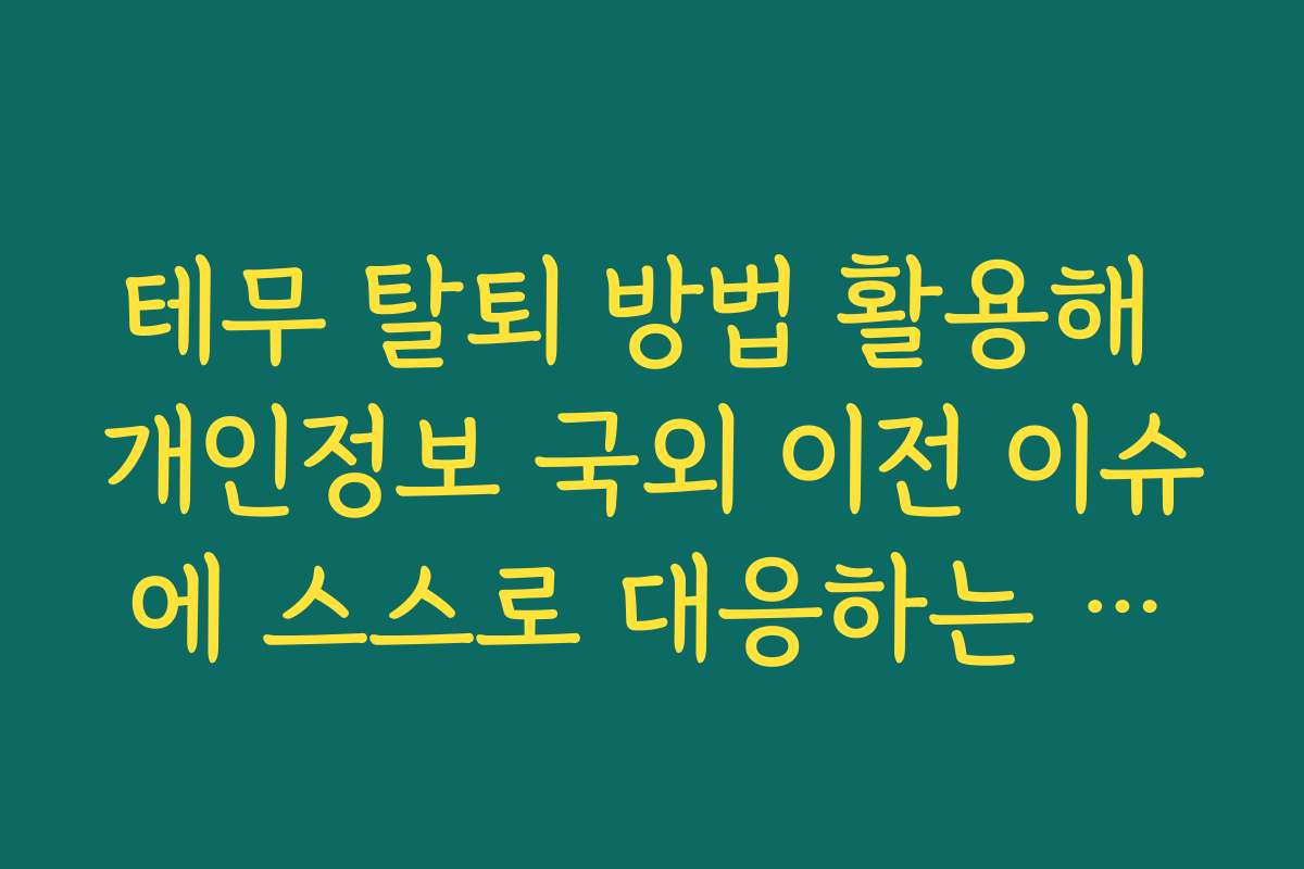 테무 탈퇴 방법 활용해 개인정보 국외 이전 이슈에 스스로 대응하는 실질적인 방법