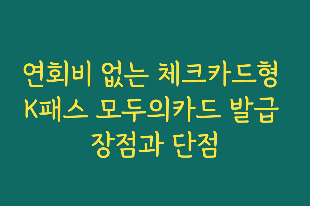 연회비 없는 체크카드형 K패스 모두의카드 발급 장점과 단점 연회비 없는 체크카드형 K패스 모두의카드 발급 장점과 단점