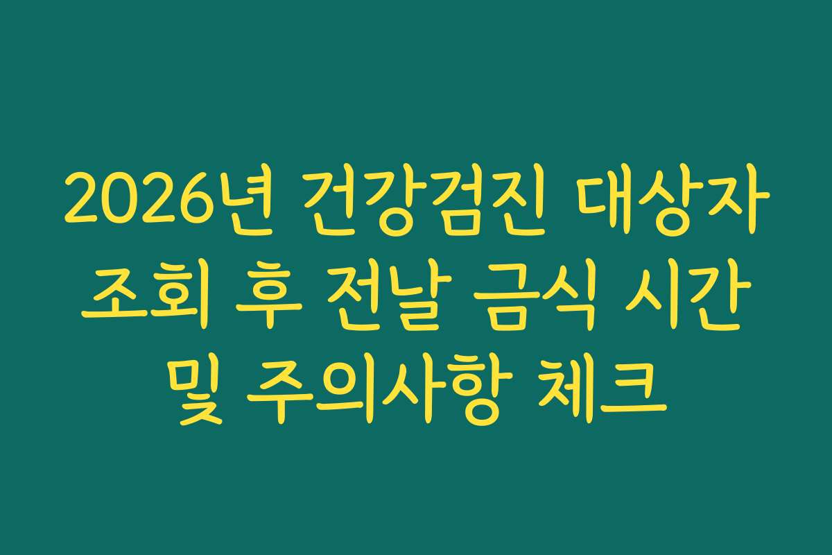 2026년 건강검진 대상자 조회 후 전날 금식 시간 및 주의사항 체크