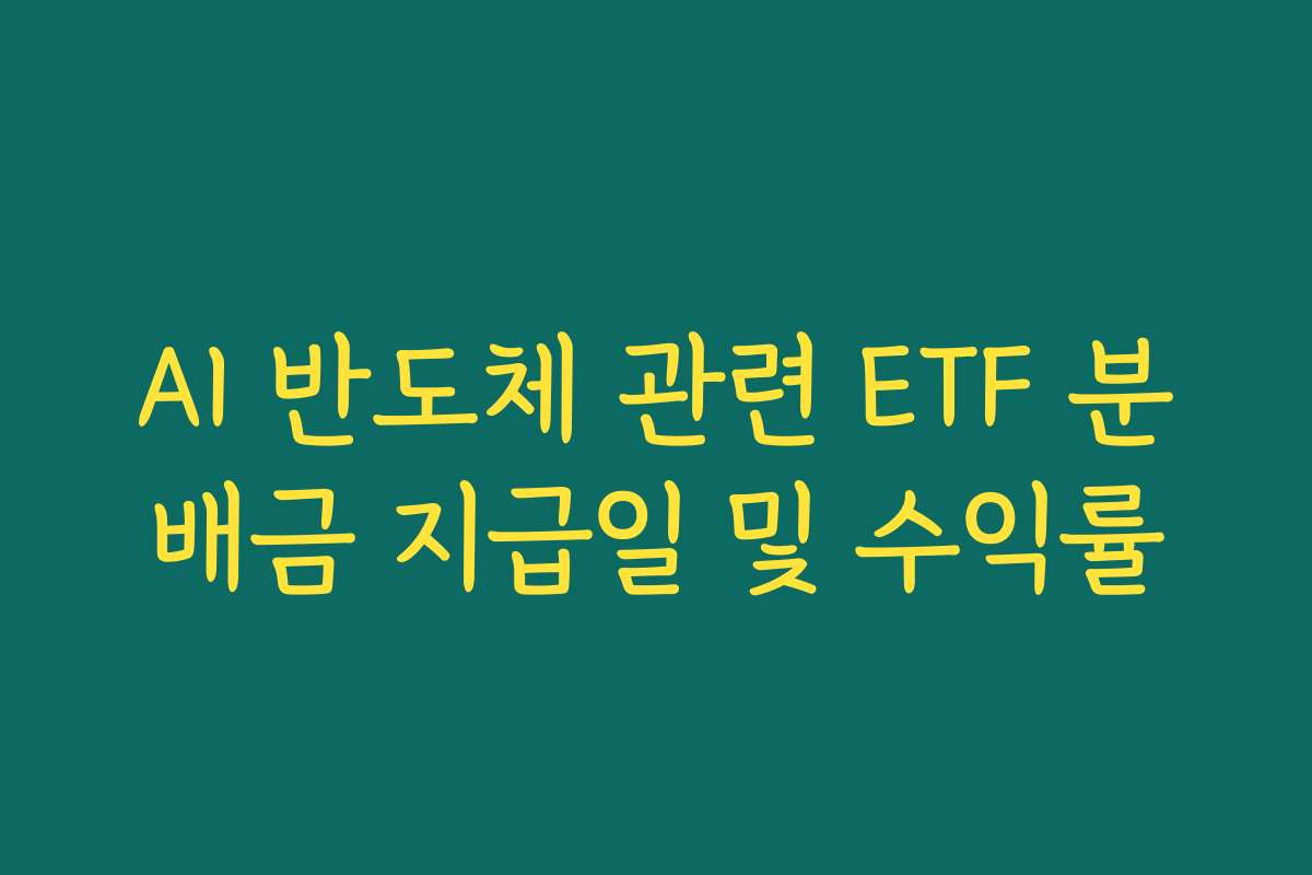 AI 반도체 관련 ETF 분배금 지급일 및 수익률
