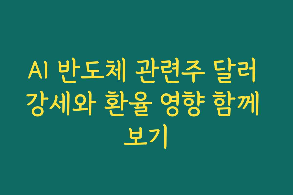 AI 반도체 관련주 달러 강세와 환율 영향 함께 보기