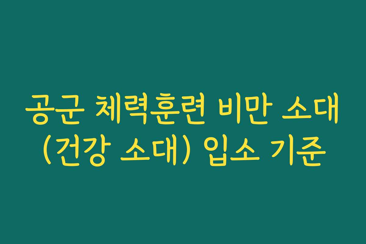 공군 체력훈련 비만 소대(건강 소대) 입소 기준 공군 체력훈련 비만 소대(건강 소대) 입소 기준