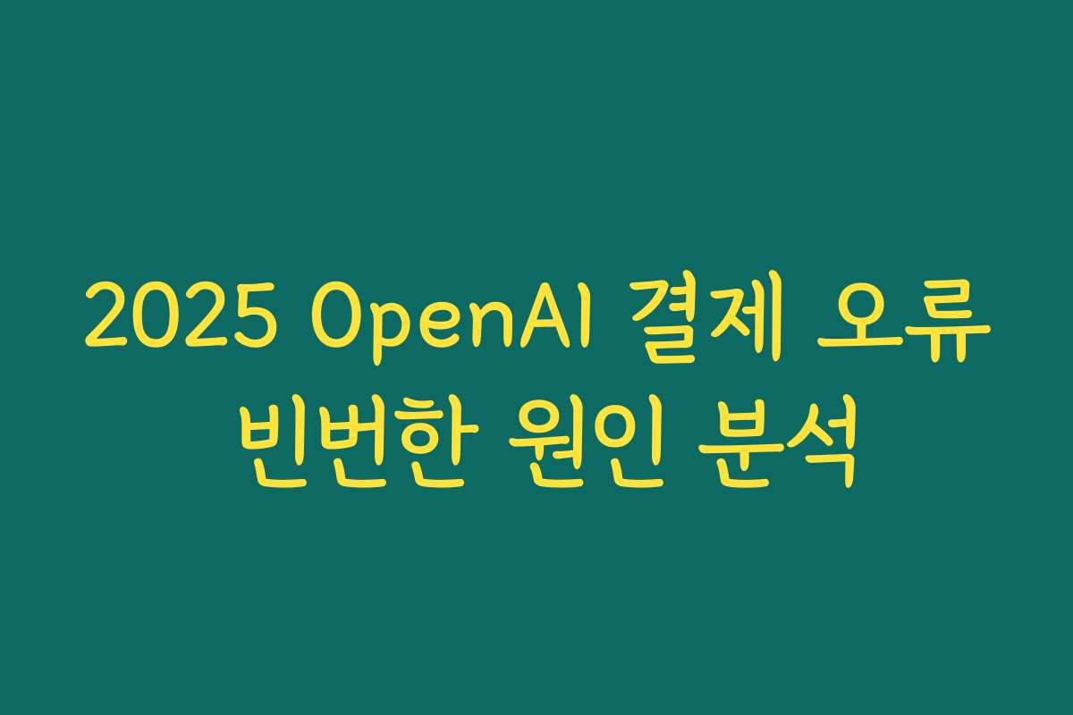 2025 OpenAI 결제 오류 빈번한 원인 분석