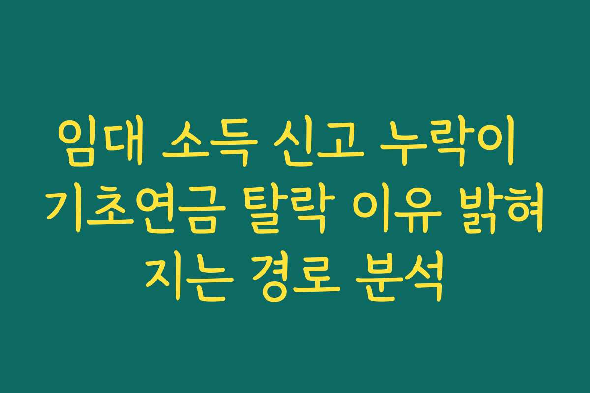 임대 소득 신고 누락이 기초연금 탈락 이유 밝혀지는 경로 분석 임대 소득 신고 누락이 기초연금 탈락 이유 밝혀지는 경로 분석