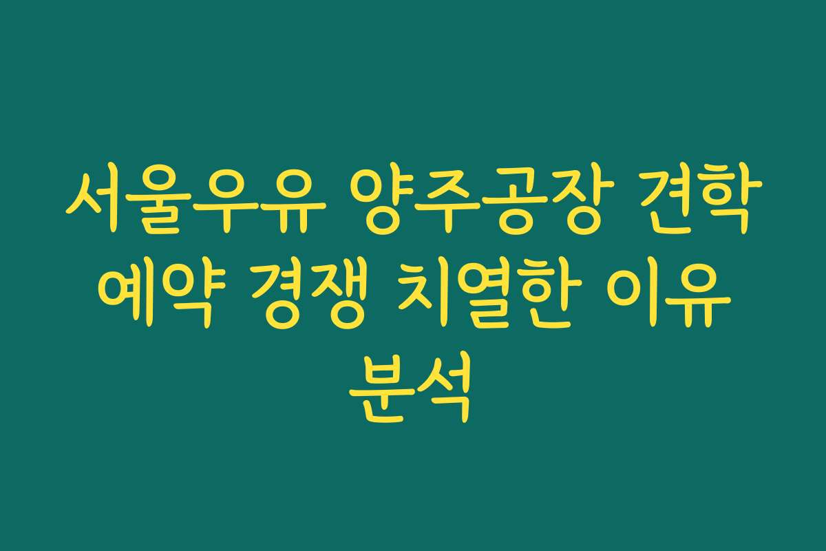 서울우유 양주공장 견학 예약 경쟁 치열한 이유 분석