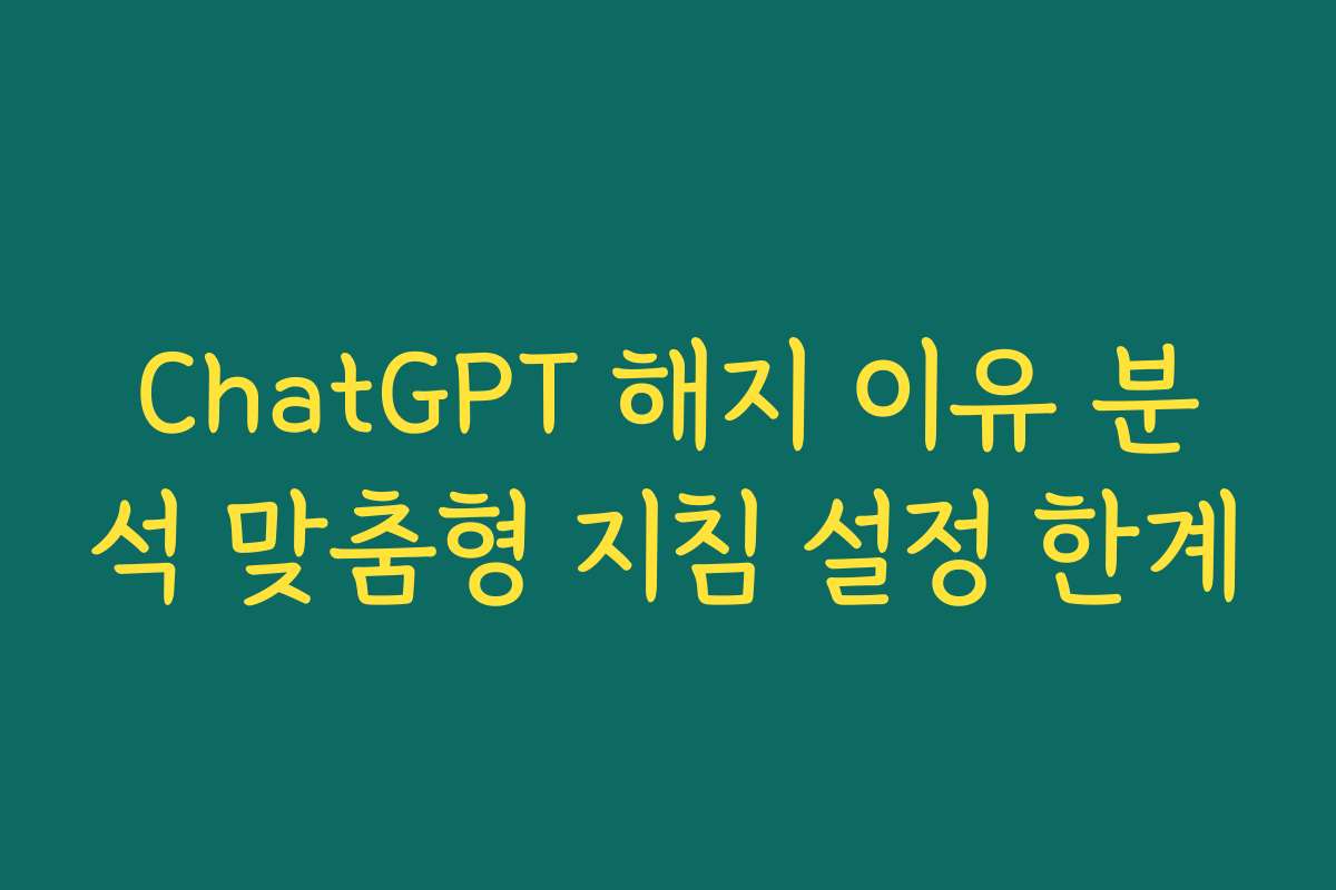 ChatGPT 해지 이유 분석 맞춤형 지침 설정 한계