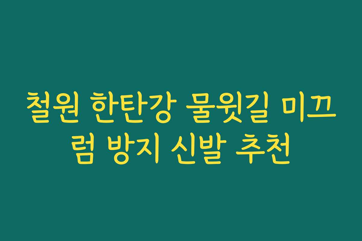 철원 한탄강 물윗길 미끄럼 방지 신발 추천 철원 한탄강 물윗길 미끄럼 방지 신발 추천