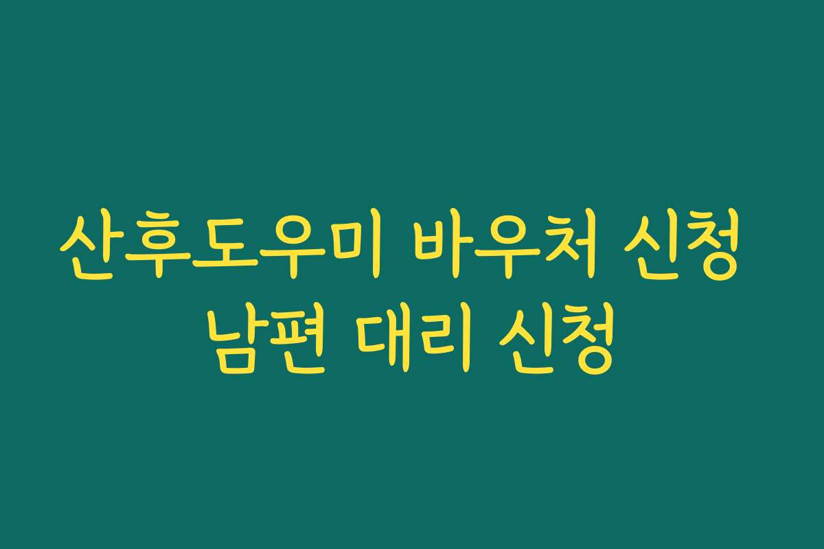 산후도우미 바우처 신청 남편 대리 신청