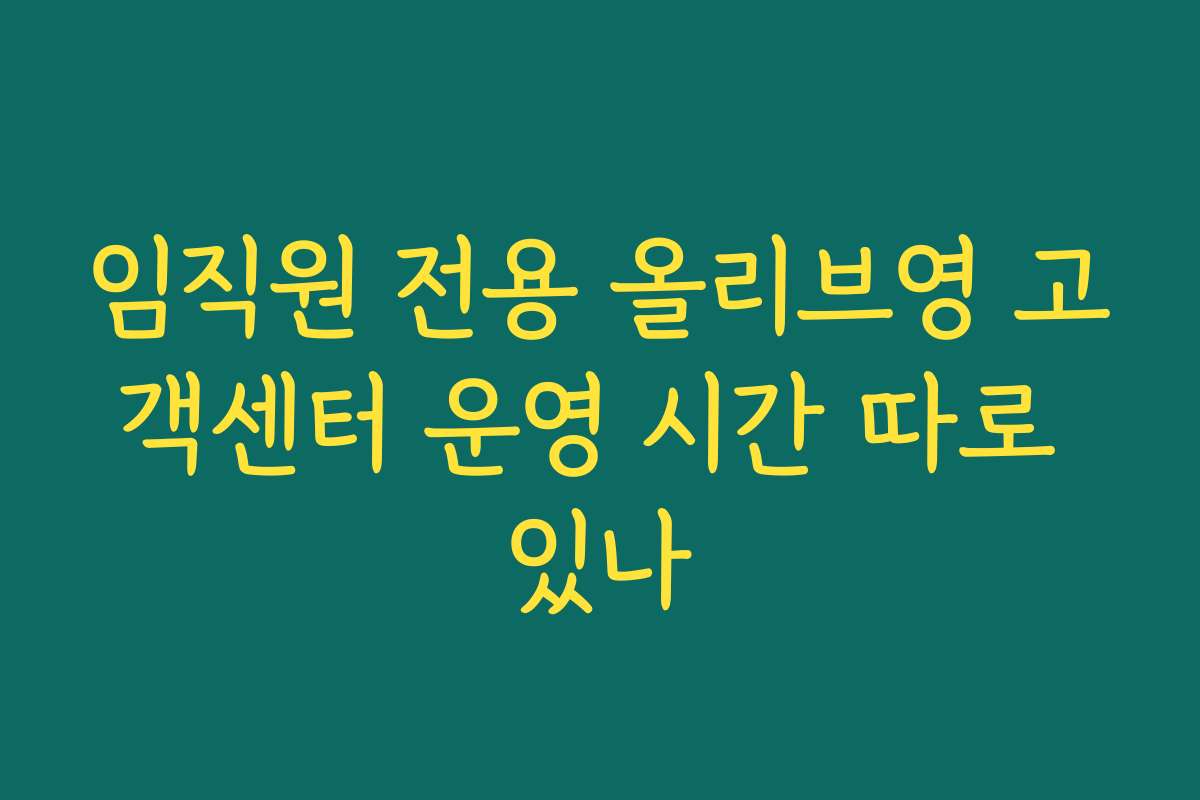 임직원 전용 올리브영 고객센터 운영 시간 따로 있나 임직원 전용 올리브영 고객센터 운영 시간 따로 있나