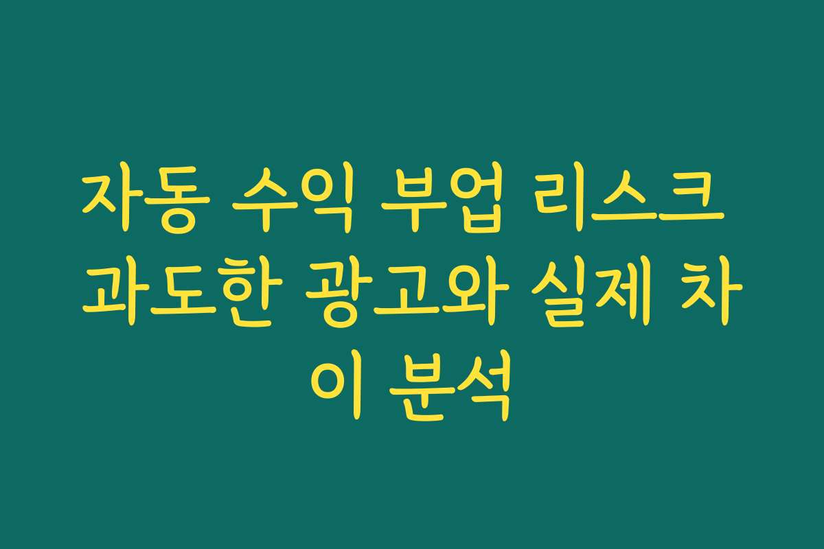 자동 수익 부업 리스크 과도한 광고와 실제 차이 분석