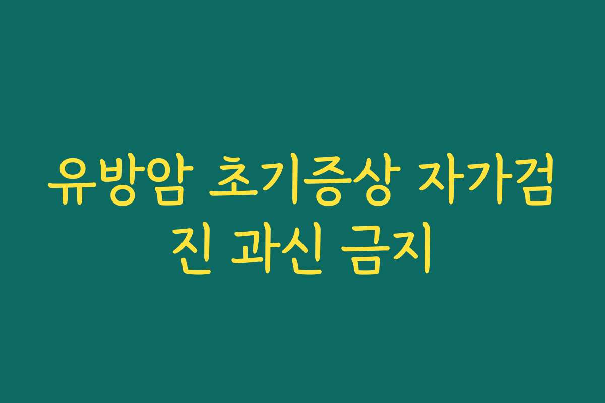 유방암 초기증상 자가검진 과신 금지