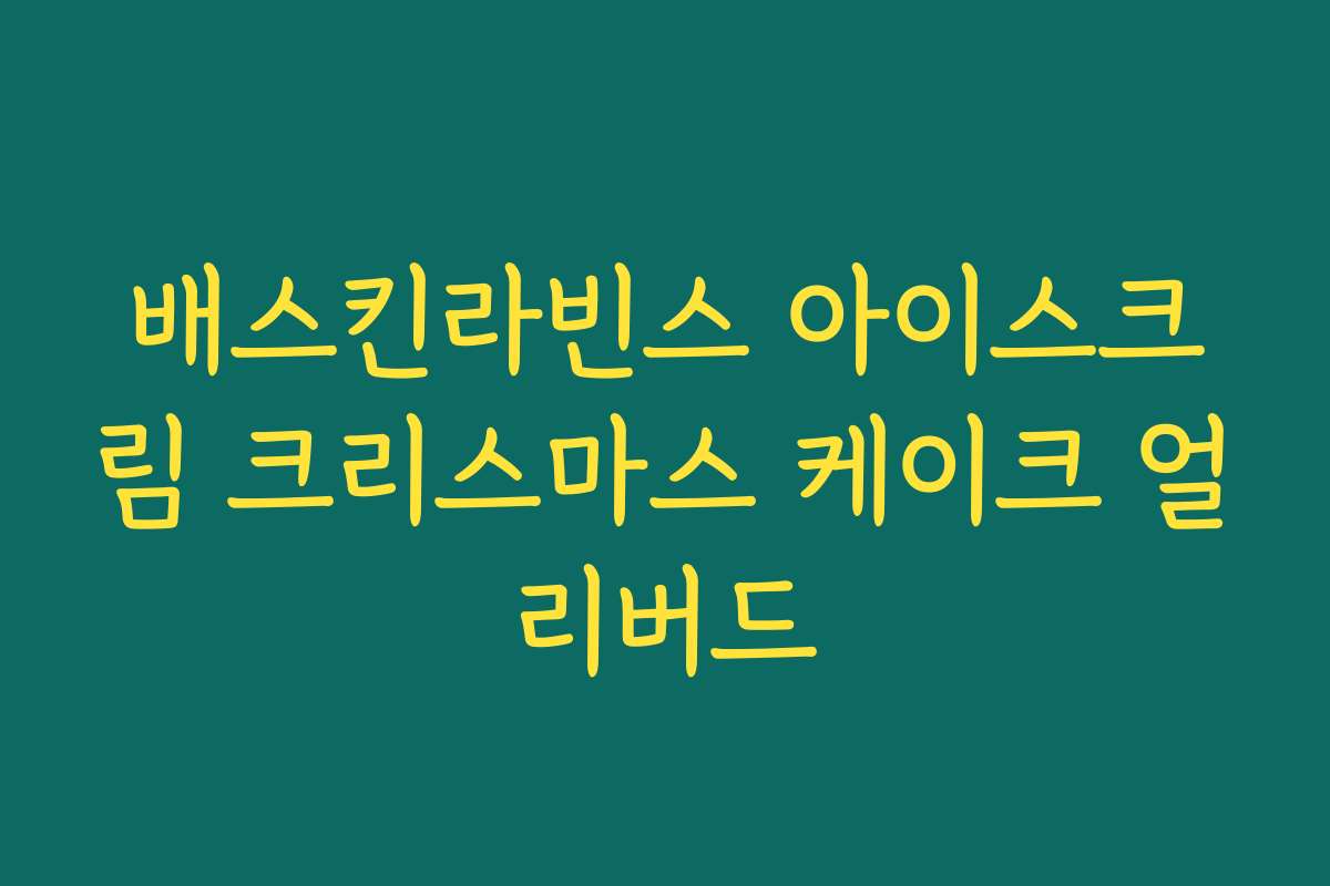 배스킨라빈스 아이스크림 크리스마스 케이크 얼리버드 배스킨라빈스 아이스크림 크리스마스 케이크 얼리버드