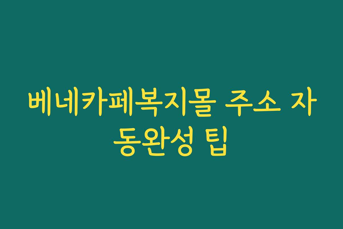 베네카페복지몰 주소 자동완성 팁