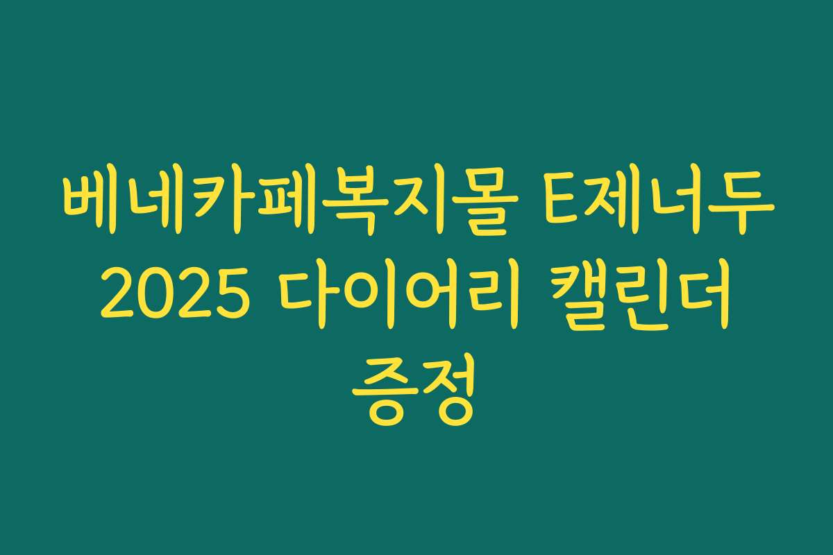베네카페복지몰 E제너두 2025 다이어리 캘린더 증정 베네카페복지몰 E제너두 2025 다이어리 캘린더 증정