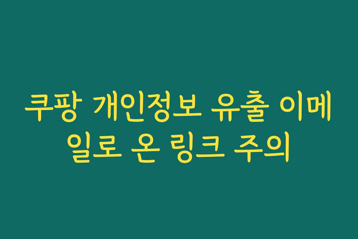 쿠팡 개인정보 유출 이메일로 온 링크 주의