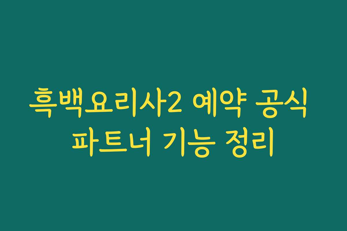 흑백요리사2 예약 공식 파트너 기능 정리