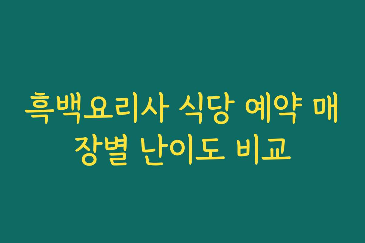 흑백요리사 식당 예약 매장별 난이도 비교