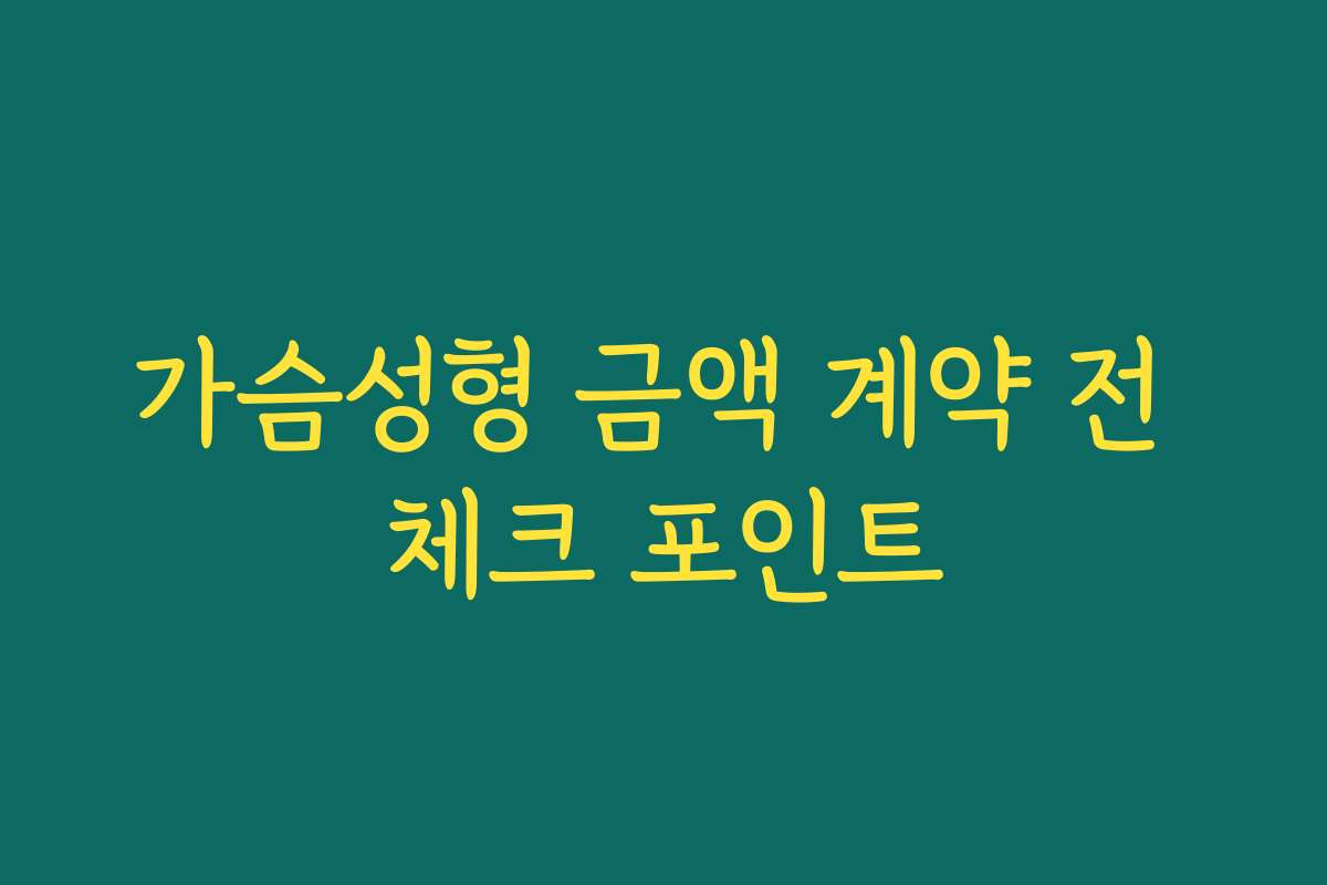 가슴성형 금액 계약 전 체크 포인트
