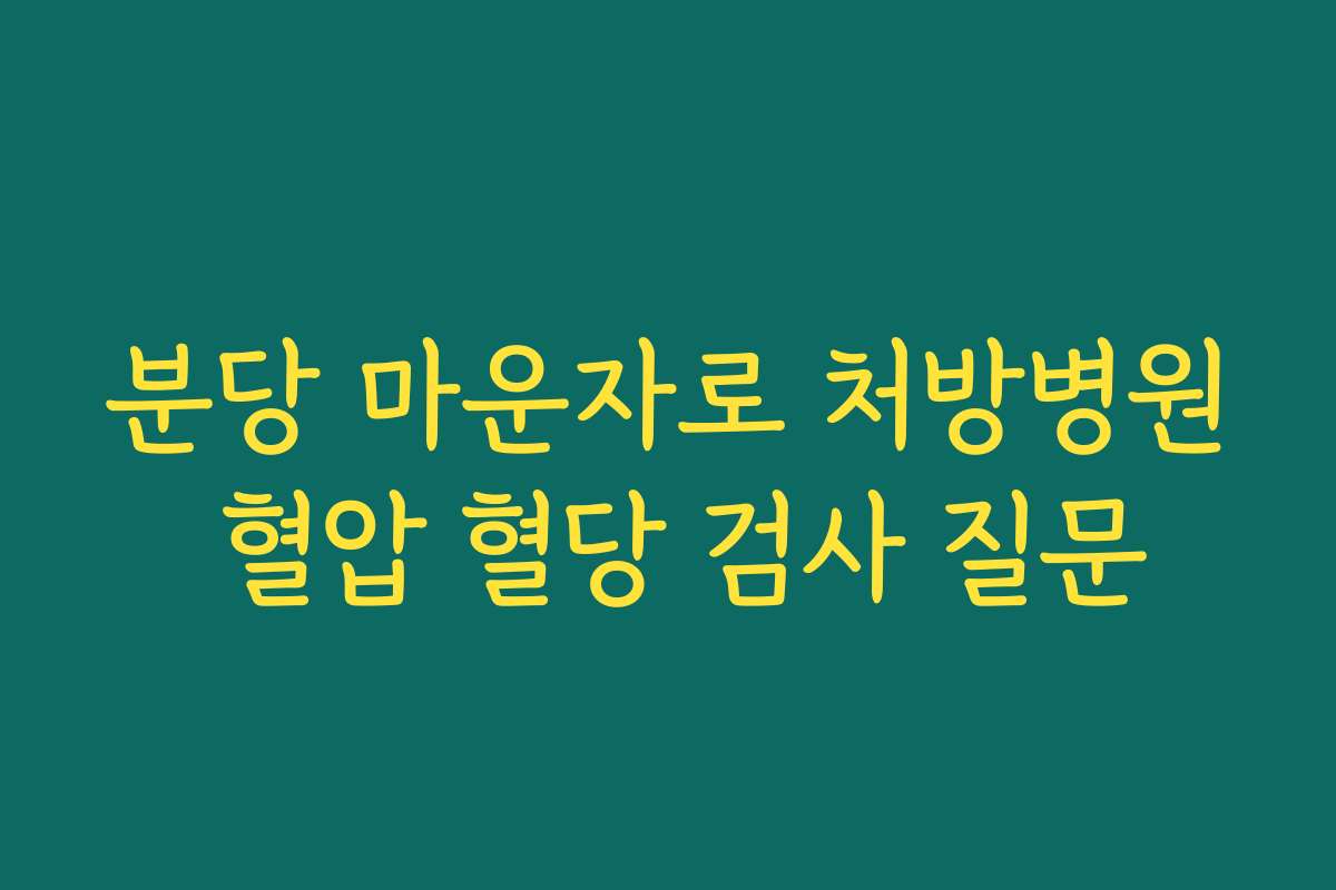 분당 마운자로 처방병원 혈압 혈당 검사 질문