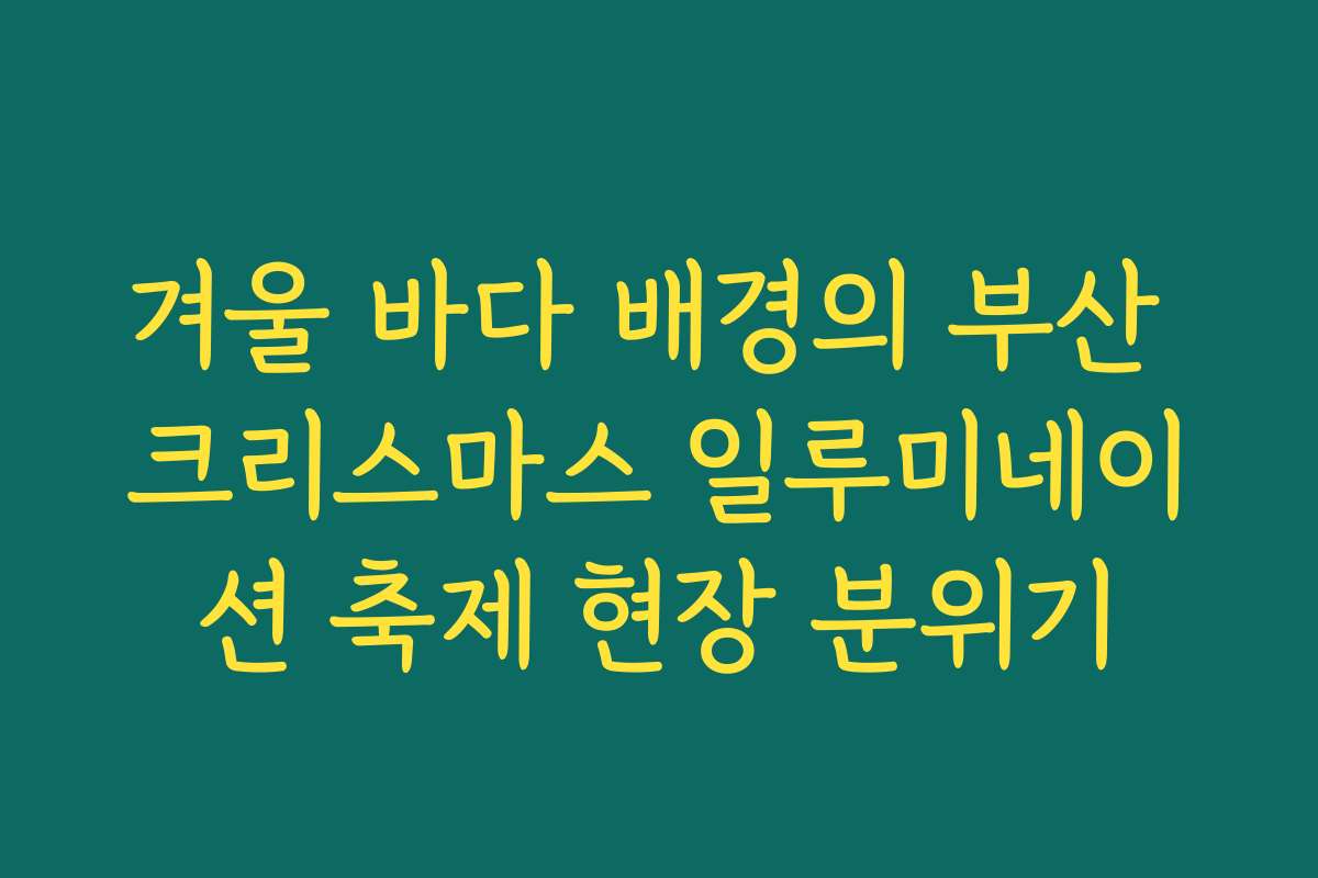 겨울 바다 배경의 부산 크리스마스 일루미네이션 축제 현장 분위기 겨울 바다 배경의 부산 크리스마스 일루미네이션 축제 현장 분위기