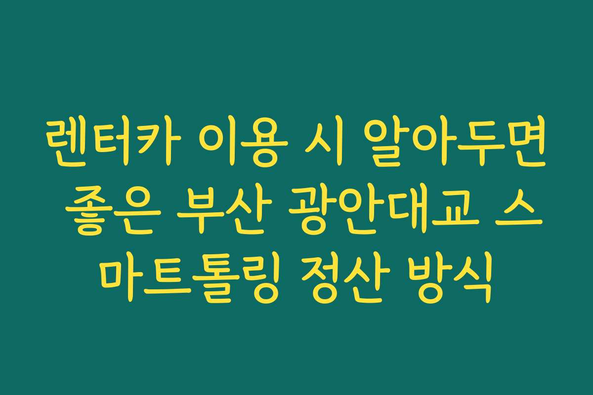렌터카 이용 시 알아두면 좋은 부산 광안대교 스마트톨링 정산 방식