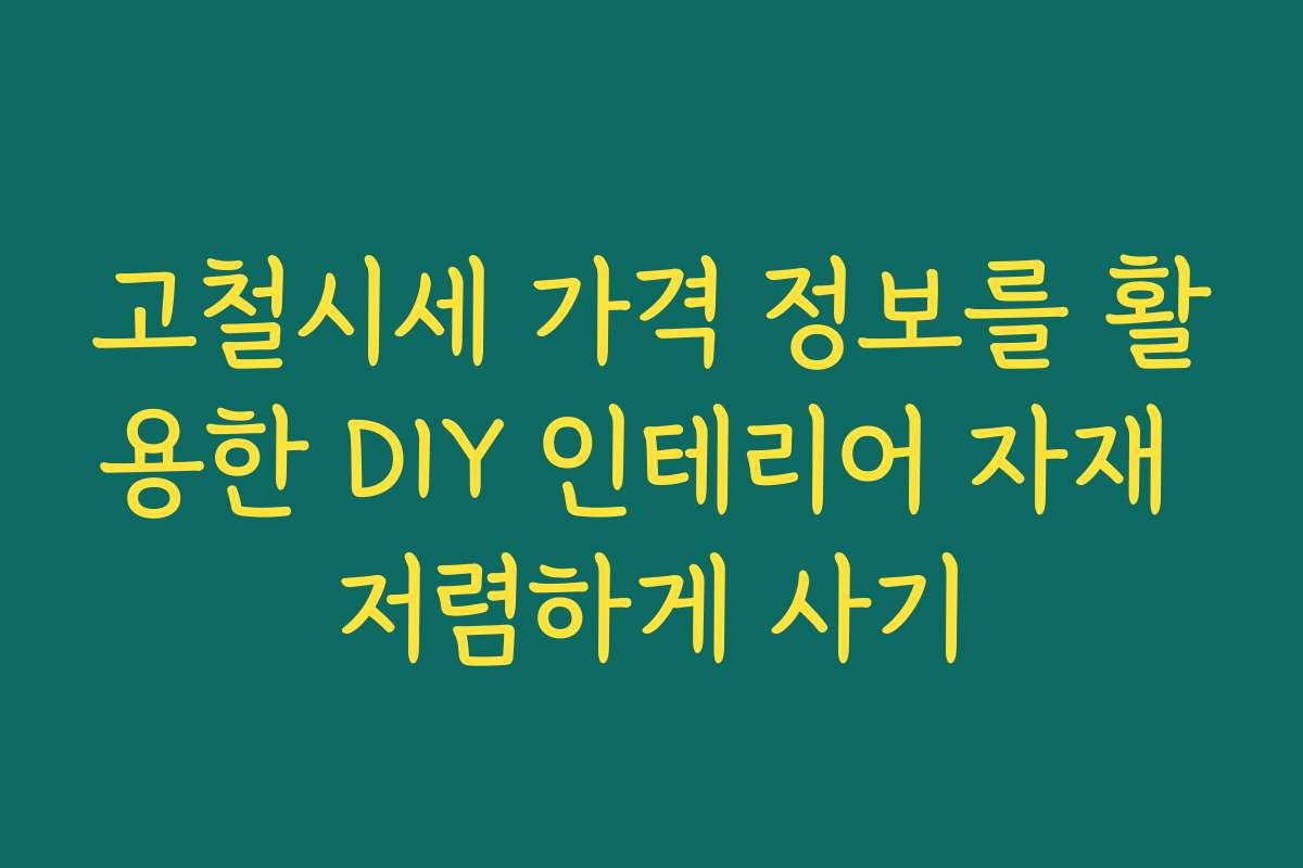 고철시세 가격 정보를 활용한 DIY 인테리어 자재 저렴하게 사기