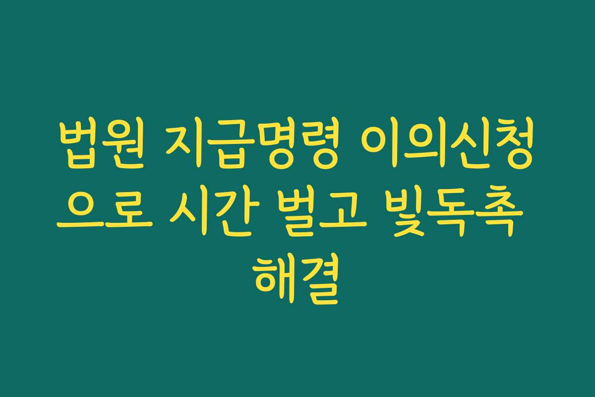 법원 지급명령 이의신청으로 시간 벌고 빛독촉 해결 법원 지급명령 이의신청으로 시간 벌고 빛독촉 해결
