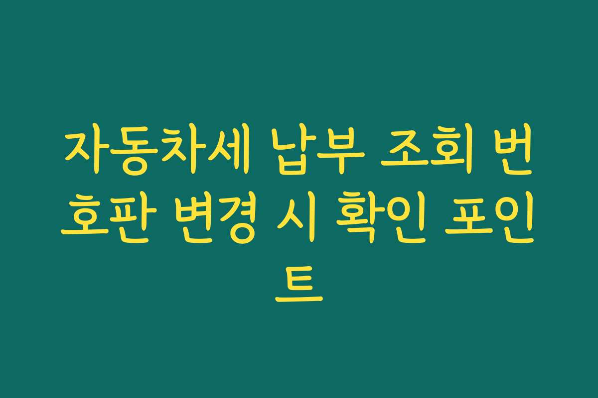 자동차세 납부 조회 번호판 변경 시 확인 포인트