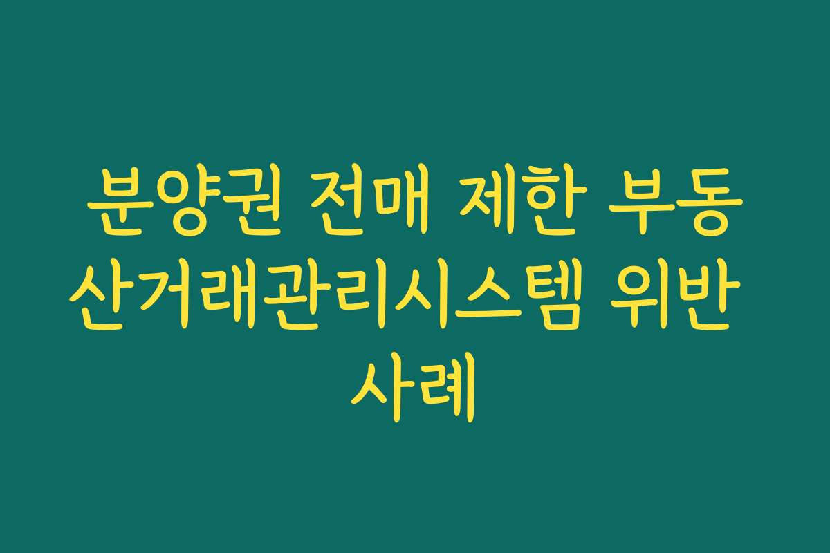 분양권 전매 제한 부동산거래관리시스템 위반 사례