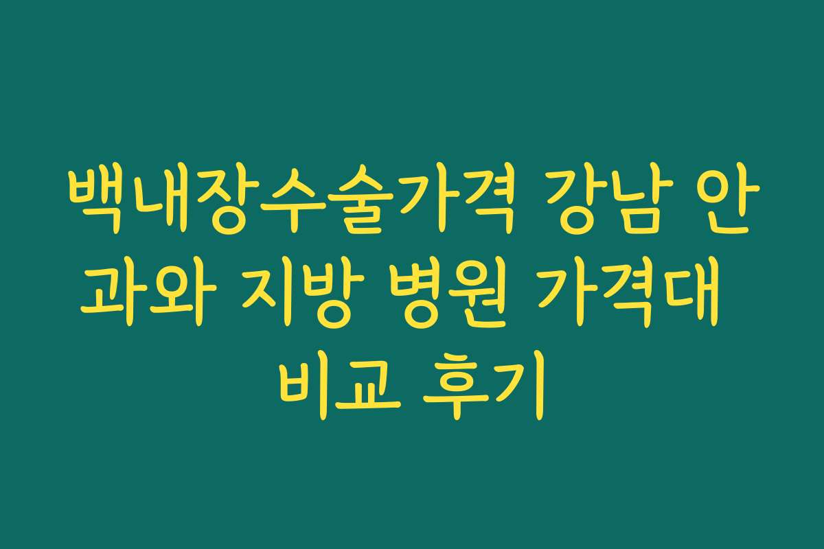 백내장수술가격 강남 안과와 지방 병원 가격대 비교 후기